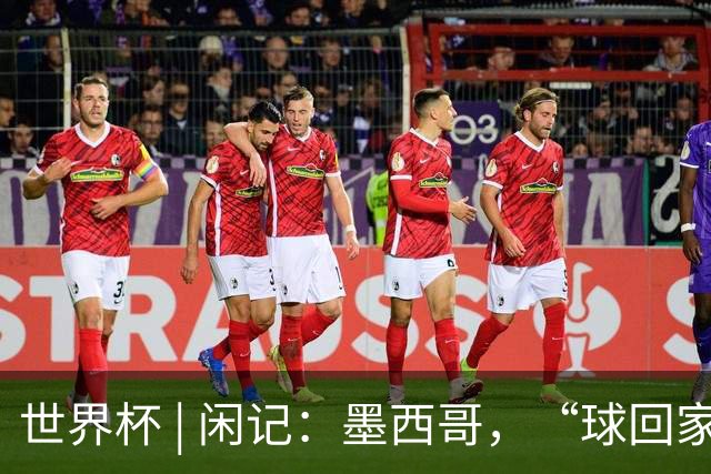 世界杯 | 闲记：墨西哥，“球回家了”