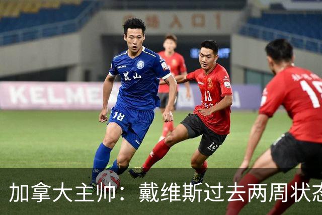 加拿大主帅：戴维斯过去两周状态很好，已经为对阵南非做好了准备