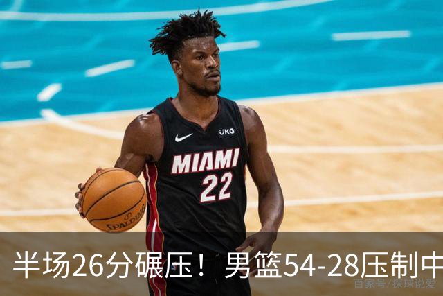 半场26分碾压！男篮54-28压制中国台北，胡金秋赵继伟高效输出