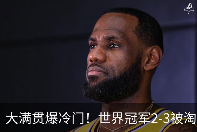 大满贯爆冷门！世界冠军2-3被淘汰，国乒连轰3-0，王楚钦首秀敲定