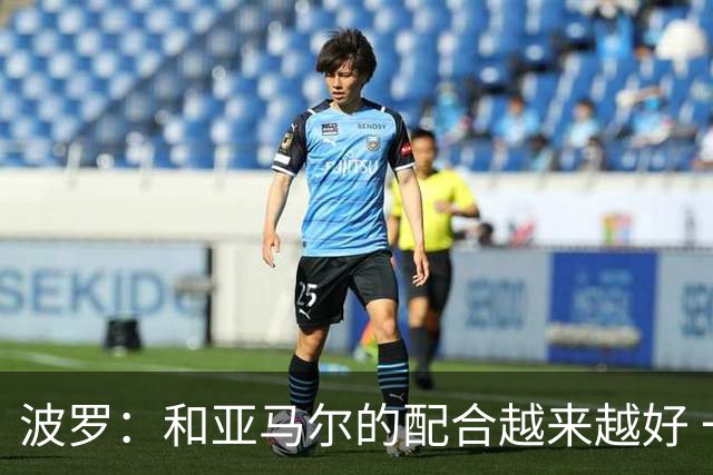 波罗：和亚马尔的配合越来越好 一开始我们就专注于做好本职工作