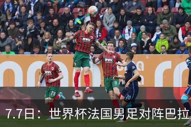 7.7日：世界杯法国男足对阵巴拉圭名单出炉，姆巴佩+登贝莱首发，最新消息